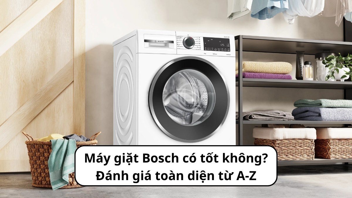 Máy giặt Bosch có tốt không? Đánh giá toàn diện từ A-Z